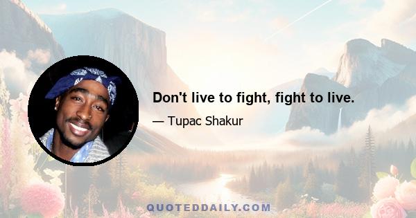 Don't live to fight, fight to live.