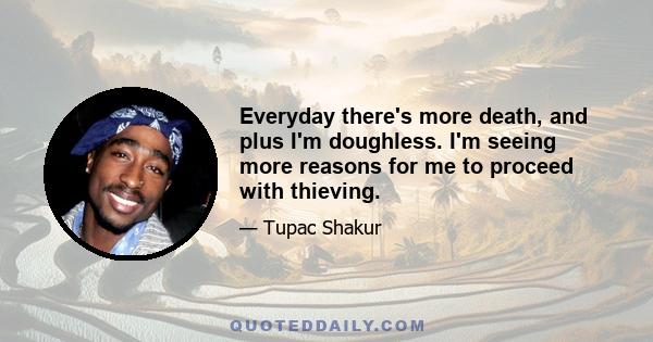 Everyday there's more death, and plus I'm doughless. I'm seeing more reasons for me to proceed with thieving.