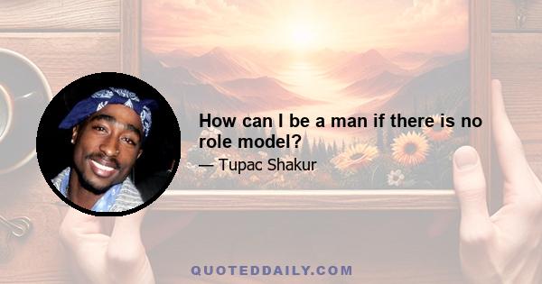 How can I be a man if there is no role model?