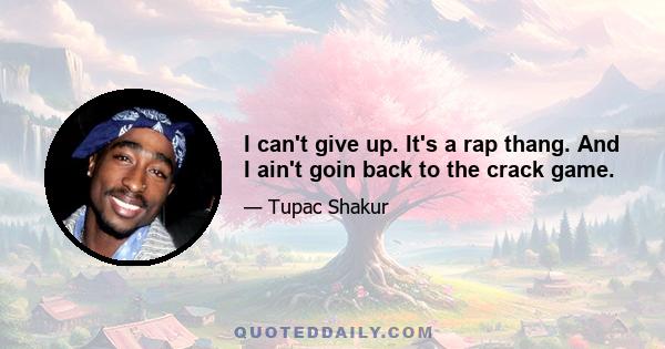 I can't give up. It's a rap thang. And I ain't goin back to the crack game.