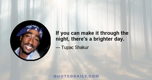 If you can make it through the night, there's a brighter day.