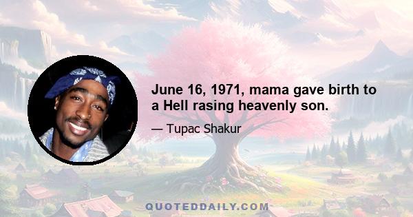 June 16, 1971, mama gave birth to a Hell rasing heavenly son.