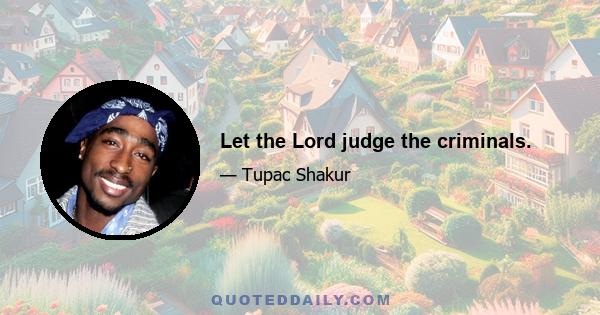 Let the Lord judge the criminals.