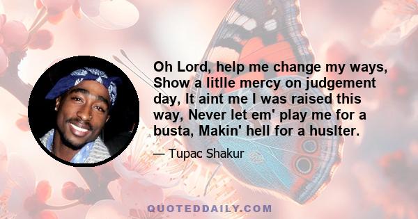 Oh Lord, help me change my ways, Show a litlle mercy on judgement day, It aint me I was raised this way, Never let em' play me for a busta, Makin' hell for a huslter.