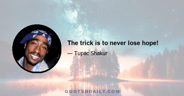 The trick is to never lose hope!