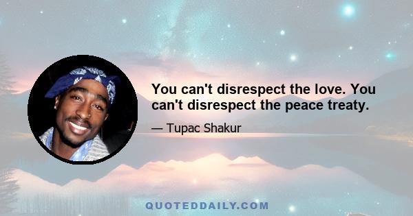 You can't disrespect the love. You can't disrespect the peace treaty.