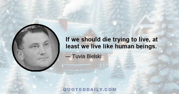 If we should die trying to live, at least we live like human beings.