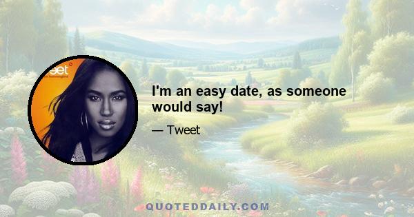 I'm an easy date, as someone would say!