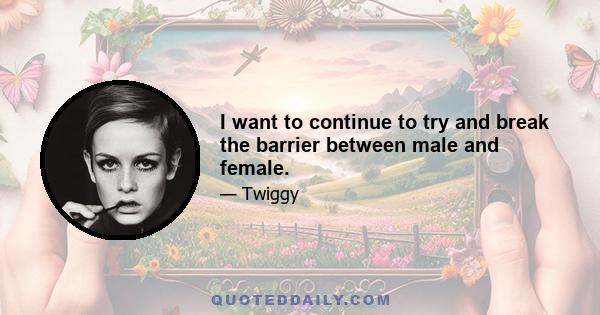 I want to continue to try and break the barrier between male and female.