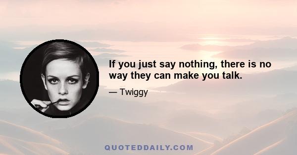 If you just say nothing, there is no way they can make you talk.