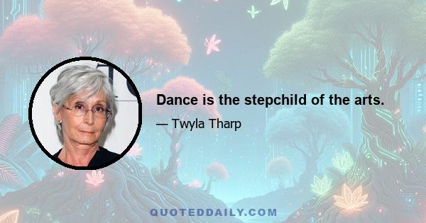 Dance is the stepchild of the arts.