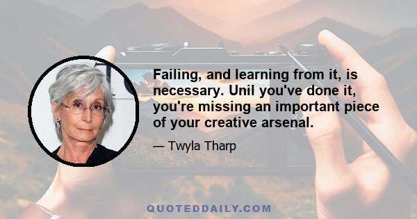 Failing, and learning from it, is necessary. Unil you've done it, you're missing an important piece of your creative arsenal.