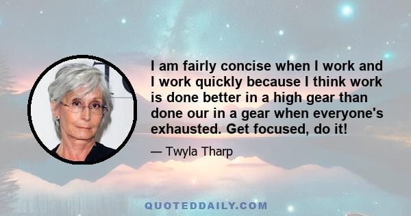 I am fairly concise when I work and I work quickly because I think work is done better in a high gear than done our in a gear when everyone's exhausted. Get focused, do it!