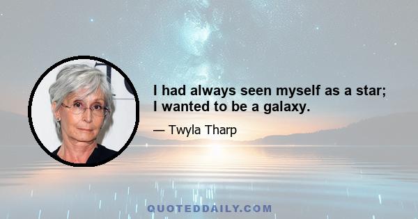 I had always seen myself as a star; I wanted to be a galaxy.