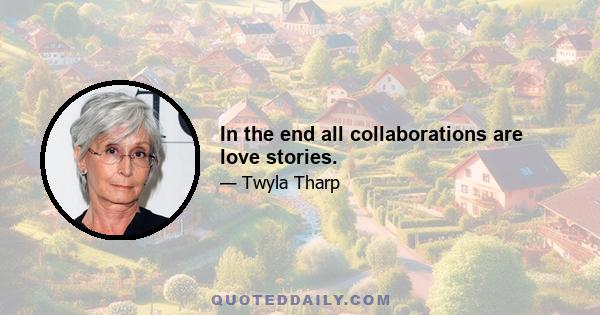 In the end all collaborations are love stories.