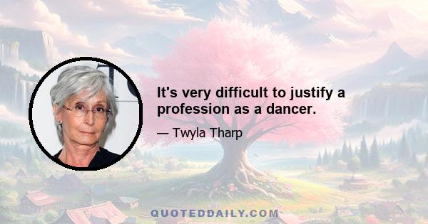 It's very difficult to justify a profession as a dancer.