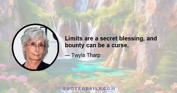 Limits are a secret blessing, and bounty can be a curse.