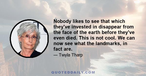 Nobody likes to see that which they've invested in disappear from the face of the earth before they've even died. This is not cool. We can now see what the landmarks, in fact are.