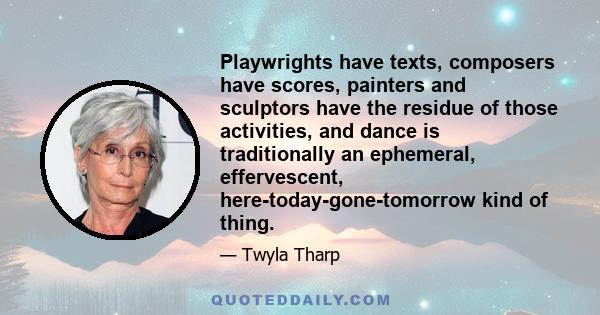 Playwrights have texts, composers have scores, painters and sculptors have the residue of those activities, and dance is traditionally an ephemeral, effervescent, here-today-gone-tomorrow kind of thing.