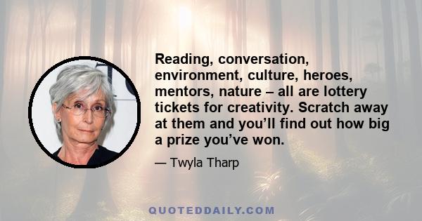 Reading, conversation, environment, culture, heroes, mentors, nature – all are lottery tickets for creativity. Scratch away at them and you’ll find out how big a prize you’ve won.