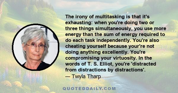 The irony of multitasking is that it's exhausting: when you're doing two or three things simultaneously, you use more energy than the sum of energy required to do each task independently. You're also cheating yourself