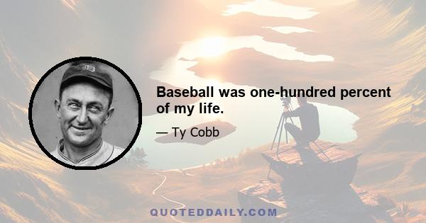 Baseball was one-hundred percent of my life.