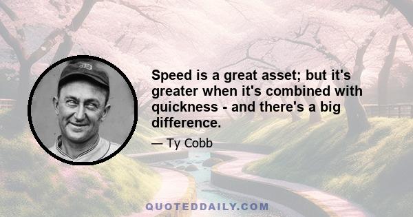 Speed is a great asset; but it's greater when it's combined with quickness - and there's a big difference.