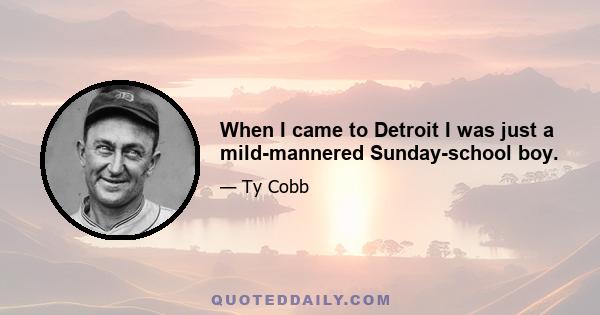 When I came to Detroit I was just a mild-mannered Sunday-school boy.