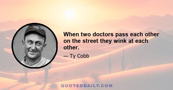 When two doctors pass each other on the street they wink at each other.