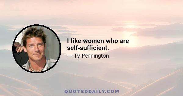 I like women who are self-sufficient.