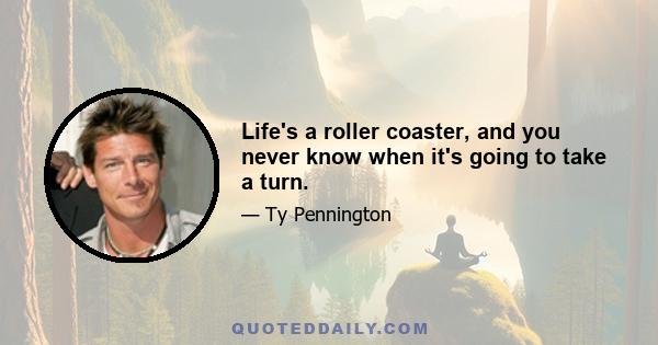 Life's a roller coaster, and you never know when it's going to take a turn.