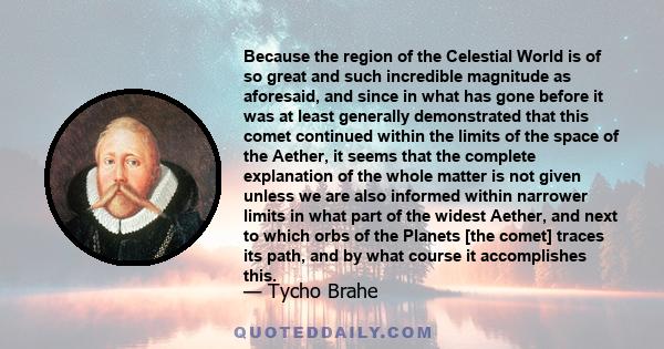 Because the region of the Celestial World is of so great and such incredible magnitude as aforesaid, and since in what has gone before it was at least generally demonstrated that this comet continued within the limits