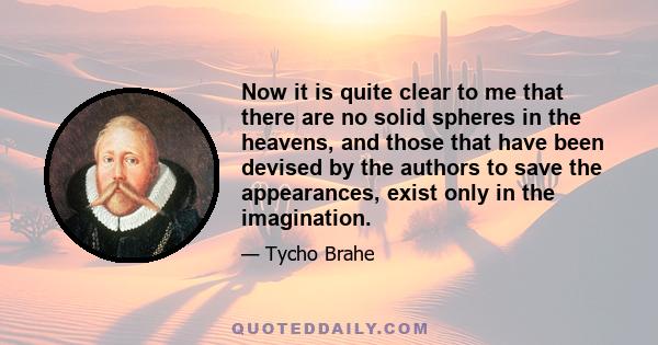 Now it is quite clear to me that there are no solid spheres in the heavens, and those that have been devised by the authors to save the appearances, exist only in the imagination.