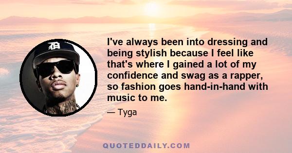 I've always been into dressing and being stylish because I feel like that's where I gained a lot of my confidence and swag as a rapper, so fashion goes hand-in-hand with music to me.