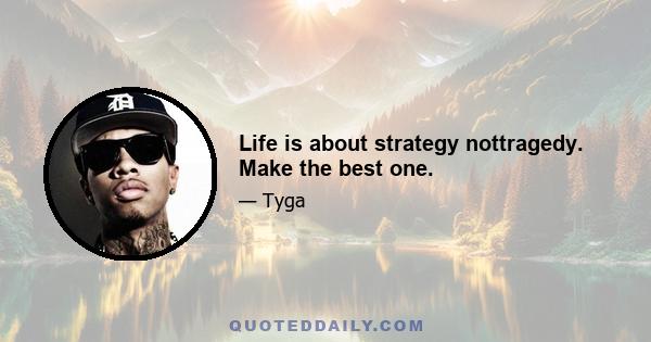 Life is about strategy nottragedy. Make the best one.