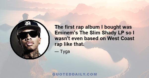 The first rap album I bought was Eminem's The Slim Shady LP so I wasn't even based on West Coast rap like that.