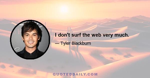 I don't surf the web very much.