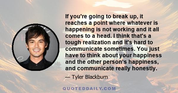 If you're going to break up, it reaches a point where whatever is happening is not working and it all comes to a head. I think that's a tough realization and it's hard to communicate sometimes. You just have to think