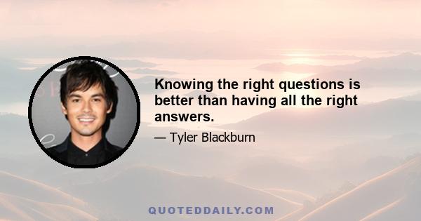 Knowing the right questions is better than having all the right answers.