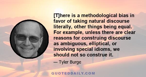 [T]here is a methodological bias in favor of taking natural discourse literally, other things being equal. For example, unless there are clear reasons for construing discourse as ambiguous, elliptical, or involving