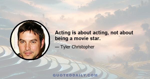 Acting is about acting, not about being a movie star.