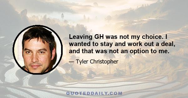 Leaving GH was not my choice. I wanted to stay and work out a deal, and that was not an option to me.