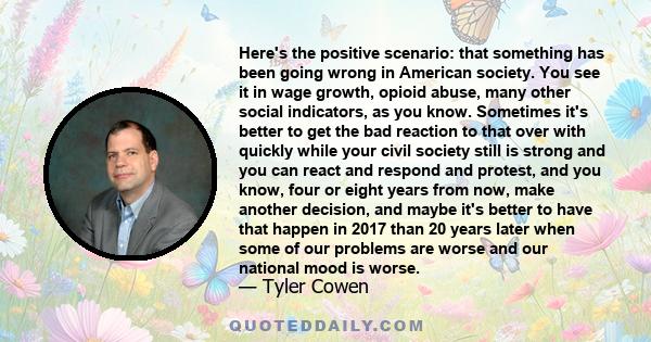 Here's the positive scenario: that something has been going wrong in American society. You see it in wage growth, opioid abuse, many other social indicators, as you know. Sometimes it's better to get the bad reaction to 