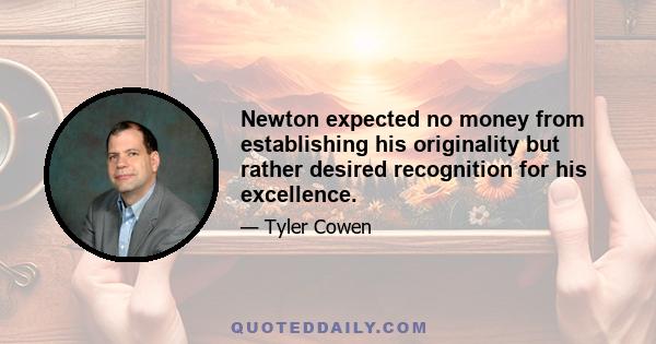 Newton expected no money from establishing his originality but rather desired recognition for his excellence.