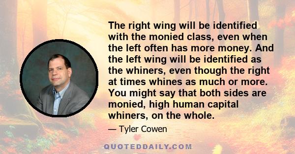 The right wing will be identified with the monied class, even when the left often has more money. And the left wing will be identified as the whiners, even though the right at times whines as much or more. You might say 