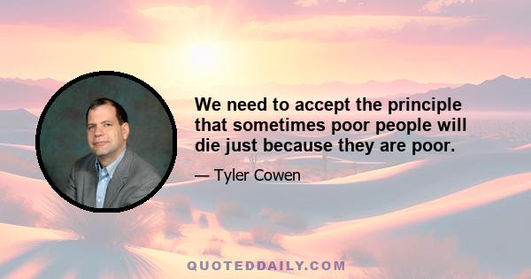 We need to accept the principle that sometimes poor people will die just because they are poor.