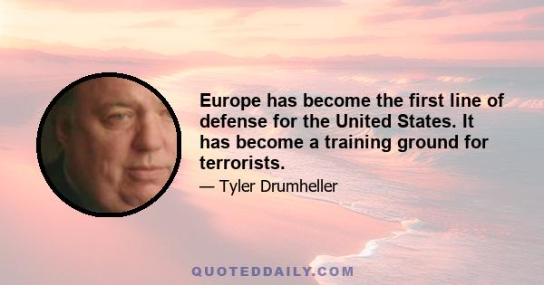 Europe has become the first line of defense for the United States. It has become a training ground for terrorists.