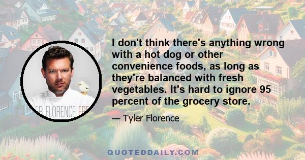 I don't think there's anything wrong with a hot dog or other convenience foods, as long as they're balanced with fresh vegetables. It's hard to ignore 95 percent of the grocery store.