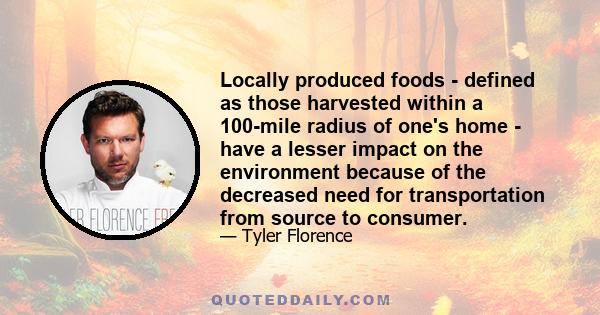 Locally produced foods - defined as those harvested within a 100-mile radius of one's home - have a lesser impact on the environment because of the decreased need for transportation from source to consumer.