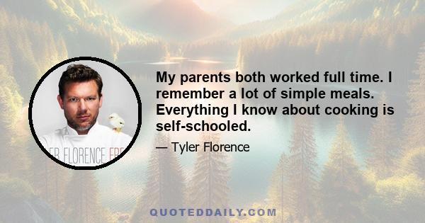 My parents both worked full time. I remember a lot of simple meals. Everything I know about cooking is self-schooled.